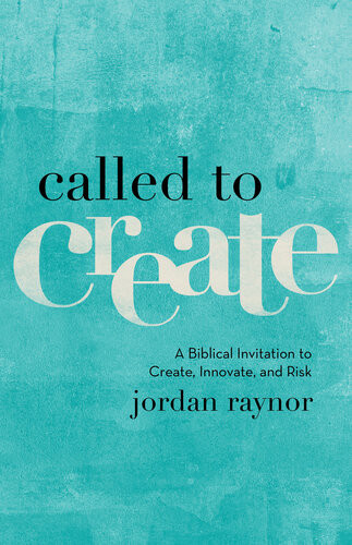 Called To Create A Biblical Invitation To Create Innovate And Risk Raynor