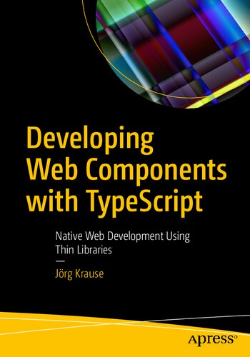 Developing Web Components With Typescript Native Web Development Using Thin Libraries 1st Edition Jorg Krause Krause