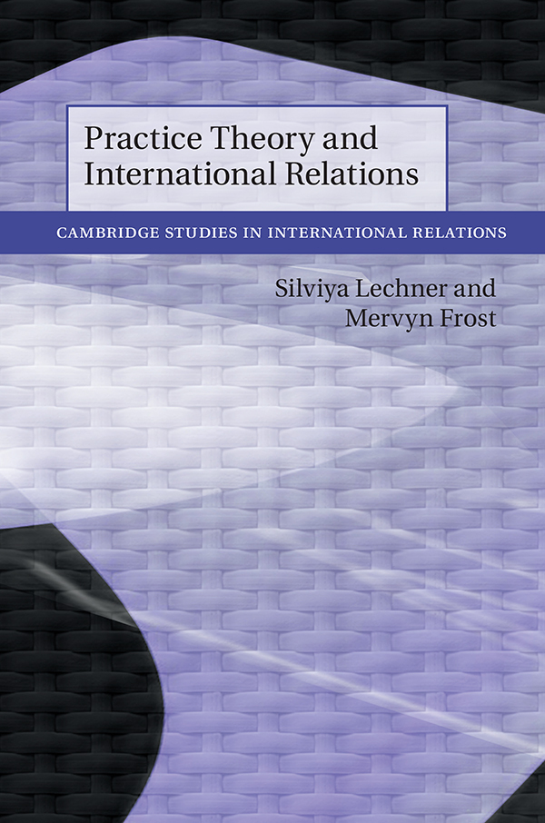 Practice Theory And International Relations Cambridge Studies In International Relations Mervyn Frost Silviya Lechner Frost