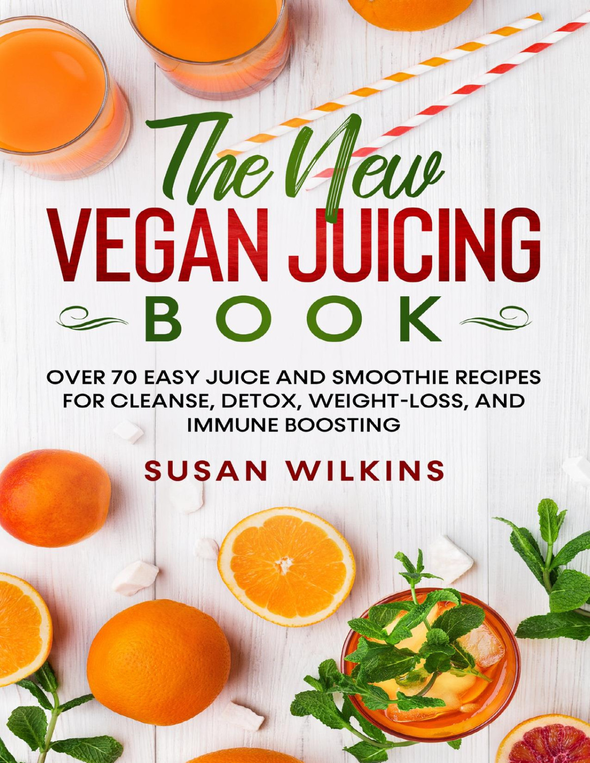 The New Vegan Juicing Book Over 70 Easy Juice And Smoothie Recipes For Cleanse Detox Weightloss And Immune Boosting Susan Wilkins