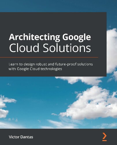 Architecting Google Cloud Solutions Learn To Design Robust And Futureproof Solutions With Google Cloud Technologies 1st Edition Victor Dantas