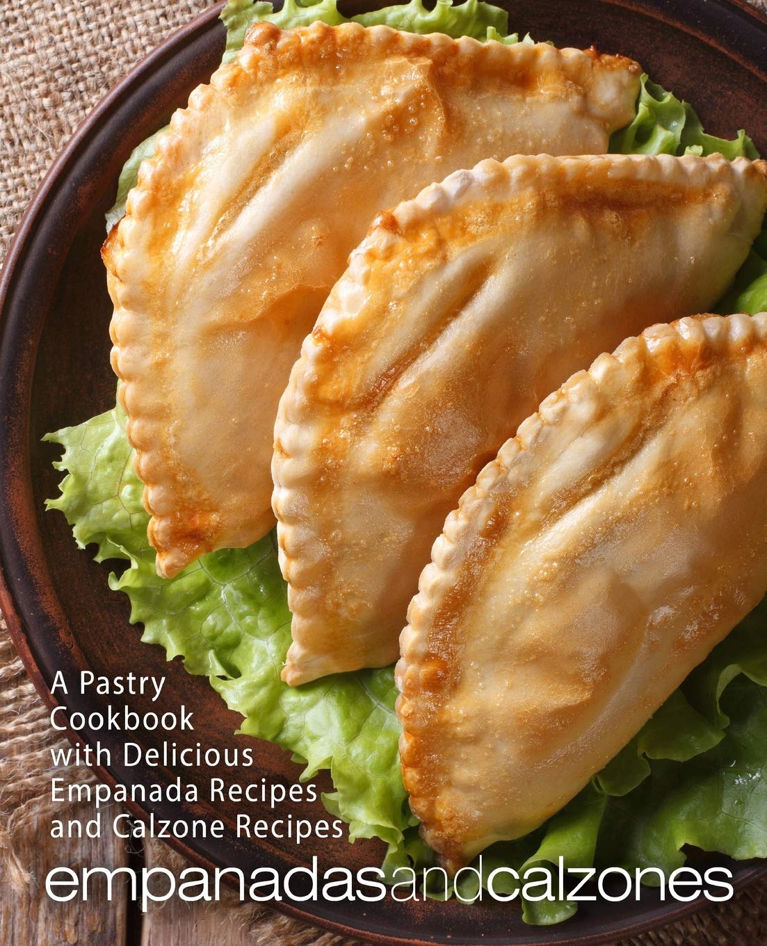 Empanadas And Calzones A Pastry Cookbook With Delicious Empanada Recipes And Calzone Recipes 2nd Edition Booksumo Press