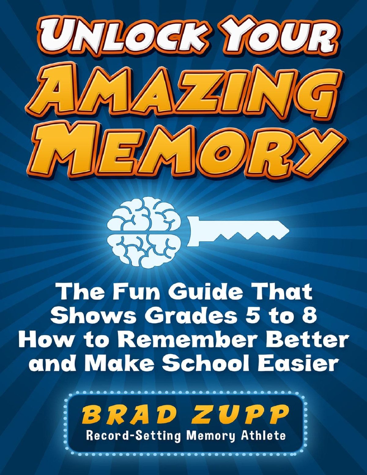 Unlock Your Amazing Memory The Fun Guide That Shows Grades 5 To 8 How To Remember Better And Make School Easier 1st Edition Brad Zupp