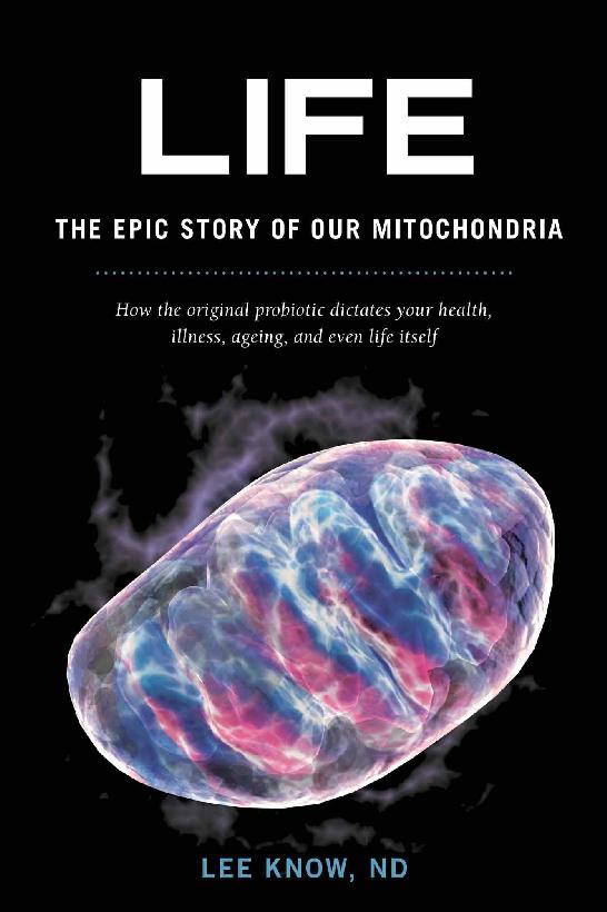 Life The Epic Story Of Our Mitochondria How The Original Probiotic Dictates Your Health Illness Ageing And Even Life Itself Lee Know Nd