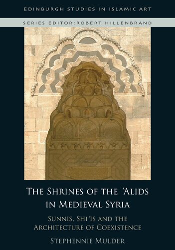 The Shrines Of The Alids In Medieval Syria Sunnis Shiis And The Architecture Of Coexistence 1st Edition Stephennie Mulder