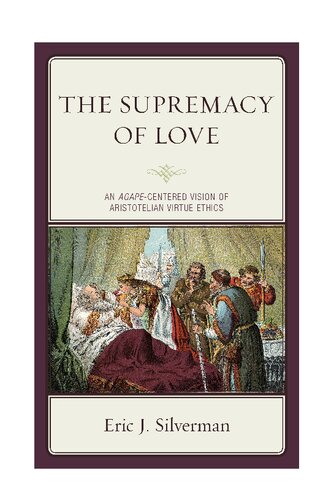 The Supremacy Of Love An Agapecentered Vision Of Aristotelian Virtue Ethics Eric J Silverman