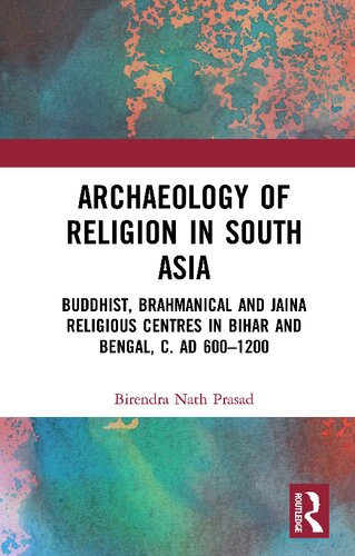 Archaeology Of Religion In South Asia Buddhist Brahmanical And Jaina Religious Centres In Bihar And Bengal C Ad 6001200 Birendra Nath Prasad