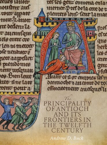 The Principality Of Antioch And Its Frontiers In The Twelfth Century Andrew D Buck
