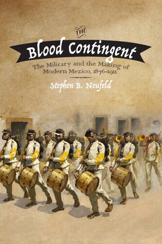 The Blood Contingent The Military And The Making Of Modern Mexico 18761911 Stephen B Neufeld
