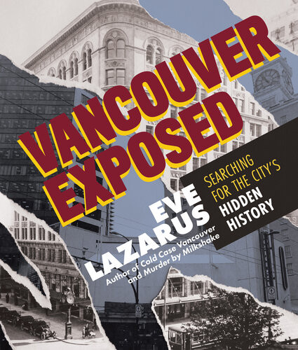 Vancouver Exposed Searching For The Citys Hidden History Eve Lazarus