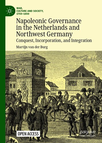 Napoleonic Governance In The Netherlands And Northwest Germany Conquest Incorporation And Integration Martijn Van Der Burg