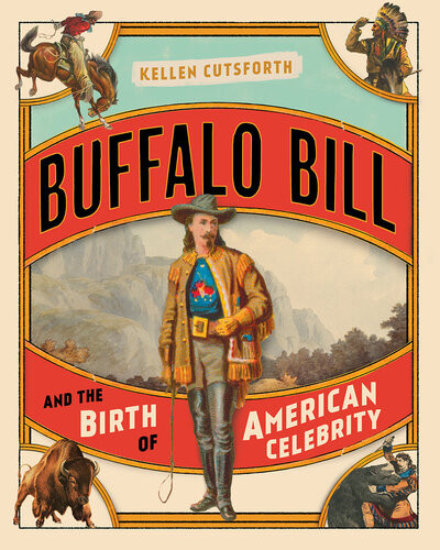 Buffalo Bill And The Birth Of American Celebrity Kellen Cutsforth