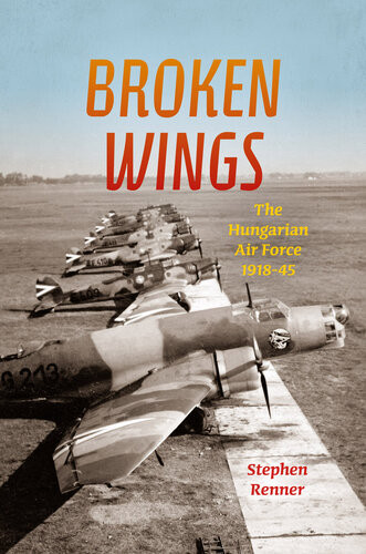 Broken Wings The Hungarian Air Force 191845 Stephen L Renner