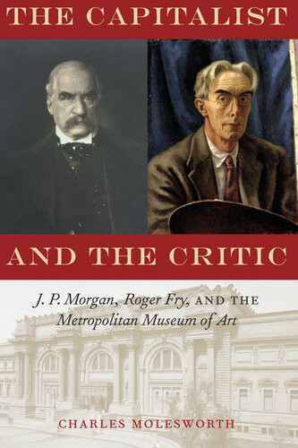 The Capitalist And The Critic J P Morgan Roger Fry And The Metropolitan Museum Of Art Charles Molesworth