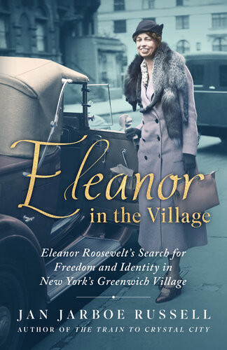 Eleanor In The Village Eleanor Roosevelts Search For Freedom And Identity In New Yorks Greenwich Village Jan Jarboe Russell
