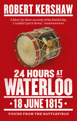 24 Hours At Waterloo 18 June 1815 Voices From The Battlefield Robert Kershaw
