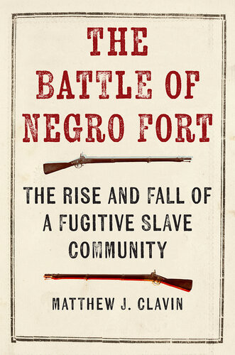 The Battle Of Negro Fort The Rise And Fall Of A Fugitive Slave Community Matthew J Clavin