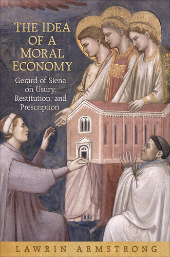 The Idea Of A Moral Economy Gerard Of Siena On Usury Restitution And Prescription Lawrin Armstrong