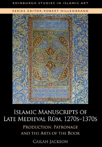 Islamic Manuscripts Of Late Medieval Rum 1270s1370s Production Patronage And The Arts Of The Book 1st Edition Cailah Jackson