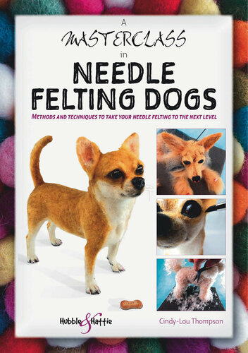 A Masterclass In Needle Felting Dogs Methods And Techniques To Take Your Needle Felting To The Next Level Cindylou Thompson