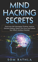 Mind Hacking Secrets Overcome Selfsabotaging Thinking Improve Decision Making Master Your Focus And Unlock Your Minds Limitless Potential Powerup Your Brain 1st Edition Som Bothla