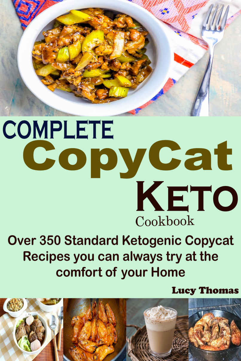 Complete Copycat Keto Cookbook Over 350 Standard Ketogenic Copycat Recipes You Can Always Try At The Comfort Of Your Home Lucy Thomas