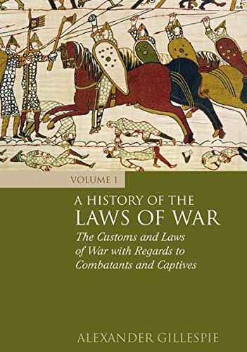 A History Of The Laws Of War Volume 1 The Customs And Laws Of War With Regards To Combatants And Captives Alexander Gillespie