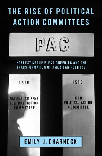 The Rise Of Political Action Committees Interest Group Electioneering And The Transformation Of American Politics Emily J Charnock