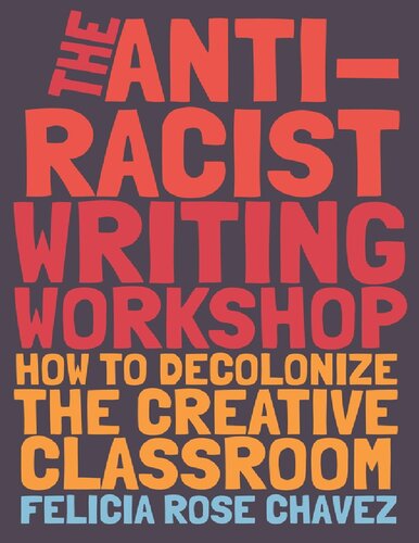 The Antiracist Writing Workshop How To Decolonize The Creative Classroom Felicia Rose Chavez