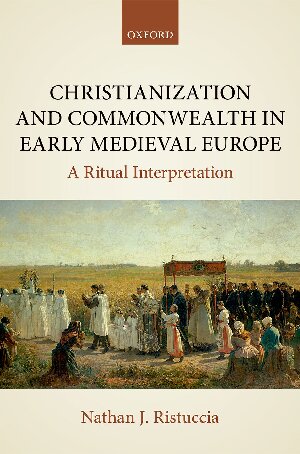 Christianization And Commonwealth In Early Medieval Europe A Ritual Interpretation Nathan J Ristuccia