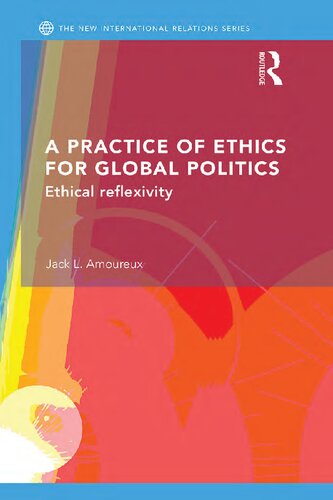 A Practice Of Ethics For Global Politics Ethical Reflexivity Jack L Amoureux