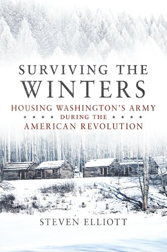 Surviving The Winters Housing Washingtons Army During The American Revolution Steven Elliott