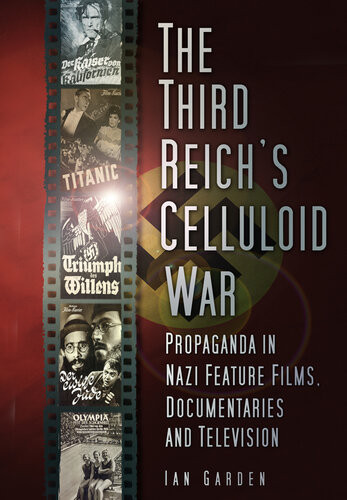 The Third Reichs Celluloid War Propaganda In Nazi Feature Films Documentaries And Television Ian Garden