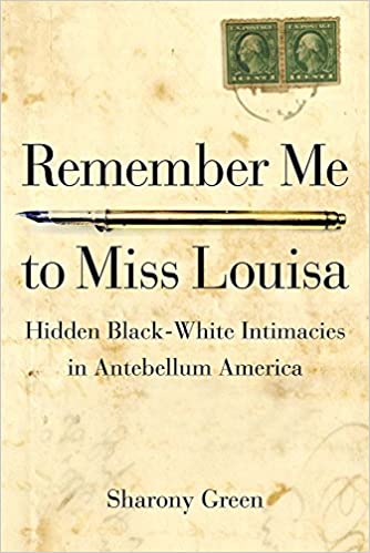 Remember Me To Miss Louisa Hidden Blackwhite Intimacies In Antebellum America Sharony Andrews Green