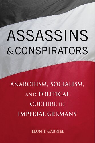 Assassins And Conspirators Anarchism Socialism And Political Culture In Imperial Germany Elun T Gabriel