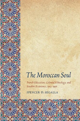 The Moroccan Soul French Education Colonial Ethnology And Muslim Resistance 19121956 Spencer D Segalla