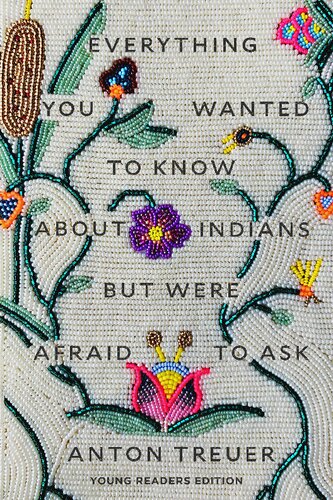 Everything You Wanted To Know About Indians But Were Afraid To Ask Young Readers Edition Anton Treuer