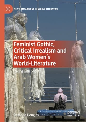 Feminist Gothic Critical Irrealism And Arab Womens Worldliterature Living With Ghosts Roxanne Douglas