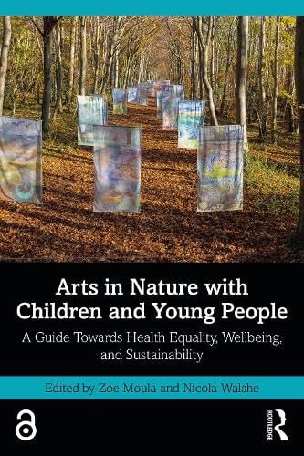 Arts In Nature With Children And Young People A Guide Towards Health Equality Wellbeing And Sustainability 1st Edition Zoe Moula