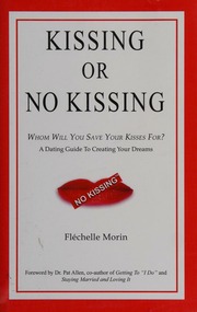 Kissing Or No Kissing Whom Will You Save Your Kisses For A Dating Guide To Creating Your Dreams 1st Ed Morin