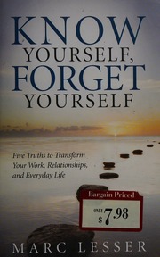 Know Yourself Forget Yourself Five Truths To Transform Your Work Relationships And Everyday Life Lesser