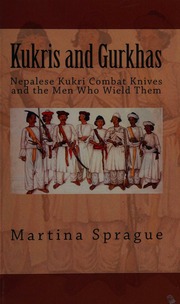 Kukris And Gurkhas Nepalese Kukri Combat Knives And The Men Who Wield Them Knives Swords And Bayonets A World History Of Edged Weapon Warfare Sprague