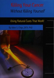 Killing Your Cancer Without Killing Yourself Using Natural Cures That Work An Educational Guidebook 1 Edition Chips