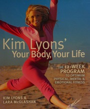 Kim Lyons Your Body Your Life The 12week Program To Optimum Physical Mental And Emotional Fitness 1 Edition Lyons