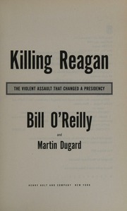 Killing Reagan The Violent Assault That Changed A Presidency Oreilly