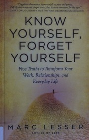 Know Yourself Forget Yourself Five Truths To Transform Your Work Relationships And Everyday Life Lesser
