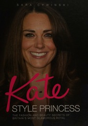 Kate Style Princess The Fashion And Beauty Secrets Of Britains Most Glamorous Royal Cywinski