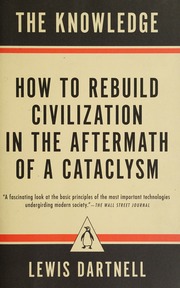 The Knowledge How To Rebuild Civilization In The Aftermath Of A Cataclysm Dartnell