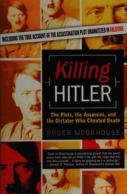 Killing Hitler The Plots The Assassins And The Dictator Who Cheated Death Moorhouse