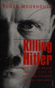 Killing Hitler The Third Reich And The Plots Against The Fuhrer Moorhouse